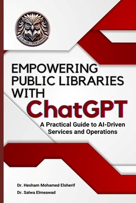 EMPOWERING PUBLIC LIBRARIES WITH ChatGPT: A Practical Guide to AI-Driven Services and Operations by Mohamed Elsherif, Hesham