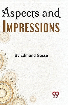 Aspects And Impressions by Gosse, Edmund