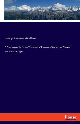 A Pharmacopoeia for the Treatment of Diseases of the Larynx, Pharynx and Nasal Passages by Lefferts, George Morewood