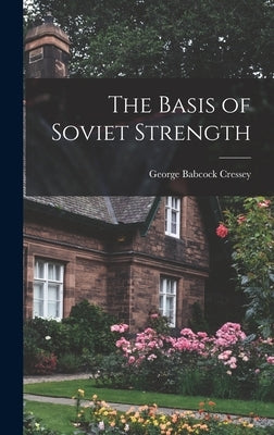 The Basis of Soviet Strength by Cressey, George Babcock 1896-1963