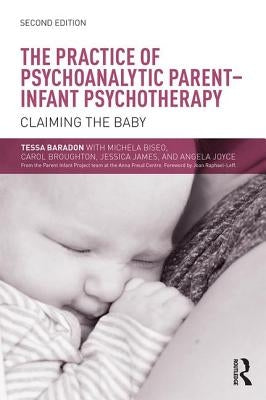 The Practice of Psychoanalytic Parent-Infant Psychotherapy: Claiming the Baby by Baradon, Tessa