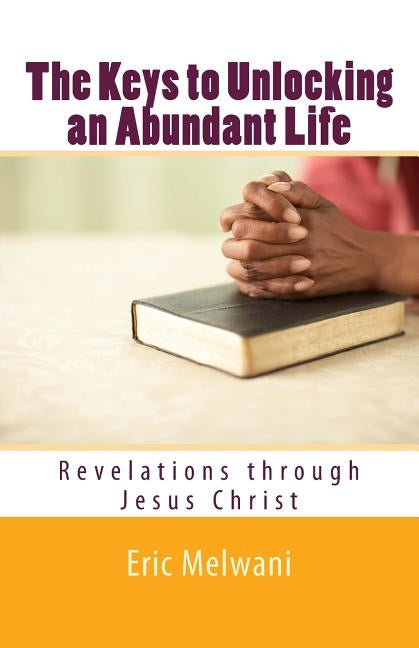 The Keys to Unlocking an Abundant Life: Revelation through Jesus Christ by Melwani, Eric