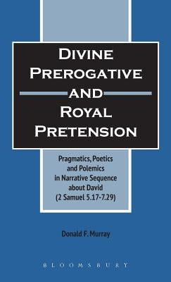 Divine Perogative and Royal Pretension: Pragmatics, Poetics and Polemics in a Narrative Sequence about David (2 Samuel 5.17-7.29) by Murray, Donald F.