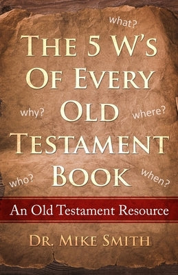 The 5 W's of Every Old Testament Book: Who, What, When, Where, and Why of Every Book in the Old Testament by Smith, Mike