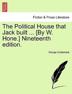The Political House That Jack Built ... [by W. Hone.] Nineteenth Edition. by Cruikshank, George