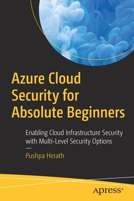 Azure Cloud Security for Absolute Beginners: Enabling Cloud Infrastructure Security with Multi-Level Security Options by Herath, Pushpa