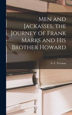 Men and Jackasses, the Journey of Frank Marks and His Brother Howard by Trevisan, A. F. (Anna Ferraresso)