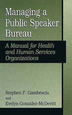 Managing a Public Speaker Bureau: A Manual for Health and Human Services Organizations by Gambescia, Stephen F.