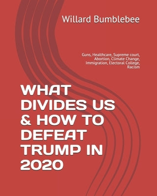 What Divides Us & How to Defeat Trump in 2020: Guns, Healthcare, Supreme court, Abortion, Climate Change, Immigration, Electoral College, Racism by Bumblebee, Willard