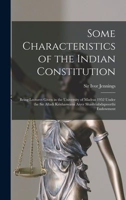 Some Characteristics of the Indian Constitution: Being Lectures Given in the University of Madras 1952 Under the Sir Alladi Krishaswami Aiyer Shashtia by Jennings, Ivor