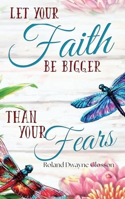 Let Your Faith Be Bigger Than Your Fears by Glosson, Roland Dwayne