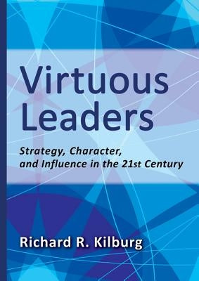 Virtuous Leaders: Strategy, Character, and Influence in the 21st Century by Kilburg, Richard R.