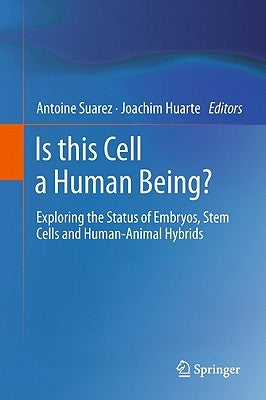 Is This Cell a Human Being?: Exploring the Status of Embryos, Stem Cells and Human-Animal Hybrids by Suarez, Antoine