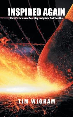 !nspired Again: More Performance Coaching Insights to Fuel Your Fire by Wigham, Tim