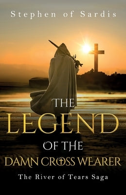 The Legend of The Damn Cross Wearer (The River of Tears Saga) by Sardis, Stephen Of