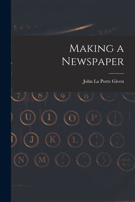 Making a Newspaper by La Porte Given, John