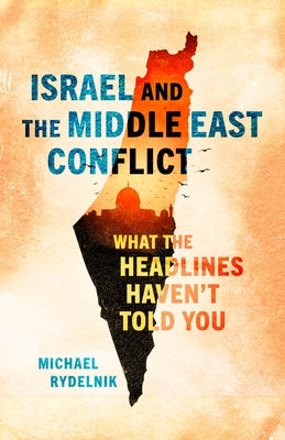Israel and the Middle East Conflict: What the Headlines Haven't Told You by Rydelnik, Michael