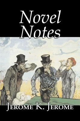 Novel Notes by Jerome K. Jerome, Fiction, Classics, Literary by Jerome, Jerome K.