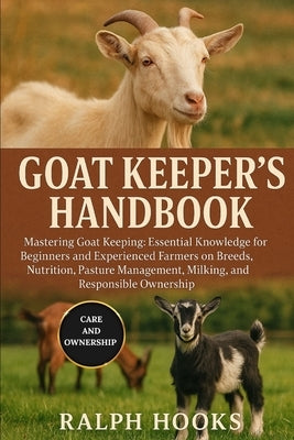 Goat Keeper's Handbook: Mastering Goat Keeping: Essential Knowledge for Beginners and Experienced Farmers on Breeds, Nutrition, Pasture Management, Mi by Hooks, Ralph