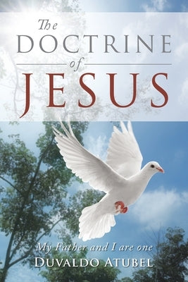 The Doctrine of Jesus: My Father and I Are One by Atubel, Duvaldo