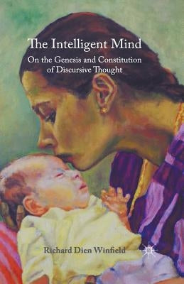 The Intelligent Mind: On the Genesis and Constitution of Discursive Thought by Winfield, Richard Dien