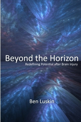 Beyond the Horizon: Redefining Potential After Brain Injury by Luskin, Ben