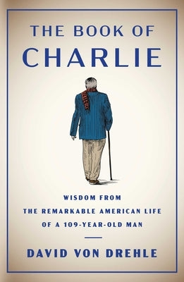 The Book of Charlie: Wisdom from the Remarkable American Life of a 109-Year-Old Man by Von Drehle, David