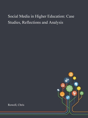Social Media in Higher Education: Case Studies, Reflections and Analysis by Rowell, Chris