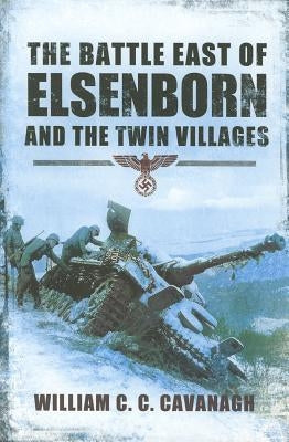 The Battle East of Elsenborn: And the Twin Villages by Cavanagh, William C. C.