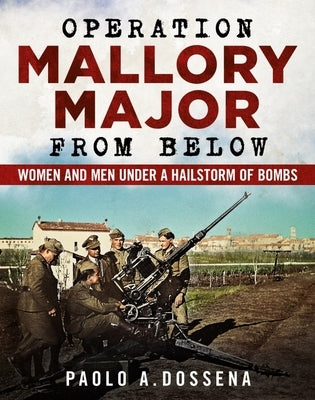 Operation Mallory Major from Below: Soldiers Under a Hailstorm of Bombs by Dossena, Paolo