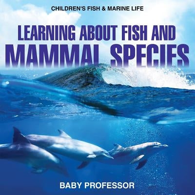 Learning about Fish and Mammal Species Children's Fish & Marine Life by Baby Professor