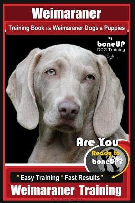 Weimaraner Training Book for Weimaraner Dogs & Puppies by Boneup Dog Training: Are You Ready to Right Way Bone Up? Easy Training * Fast Results Weimar by Kane, Karen Douglas
