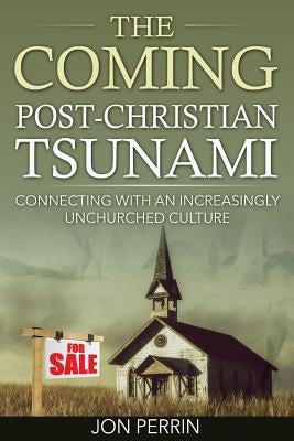 The Coming Post-Christian Tsunami: Connecting With An Increasingly Unchurched Culture by Perrin, Jon