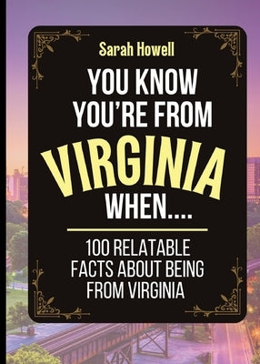 You Know You're From Virginia When... 100 Relatable Facts About Being From Virginia: Short Books, Perfect for Gifts by Howell, Sarah