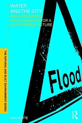 Water and the City: Risk, Resilience and Planning for a Sustainable Future by White, Iain