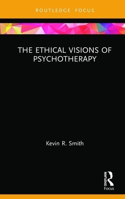 The Ethical Visions of Psychotherapy by Smith, Kevin