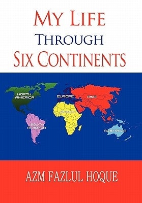 My Life Through Six Continents by Hoque, Azm Fazlul