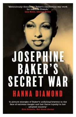 Josephine Baker's Secret War: The African American Star Who Fought for France and Freedom by Diamond, Hanna
