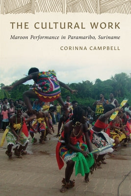 The Cultural Work: Maroon Performance in Paramaribo, Suriname by Campbell, Corinna