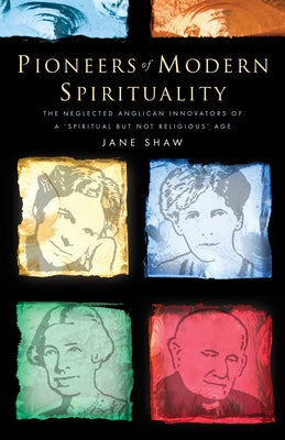 Pioneers of Modern Spirituality: The Neglected Anglican Innovators of a Spiritual But Not Religious Age by Shaw, Jane