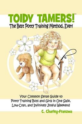 Toidy Tamers! The Best Potty Training Method, Ever!: Your Common Sense Guide to Potty Training boys and Girls in One Safe, Low-Cost, and Infinitely Jo by Franzwa, C. Charley
