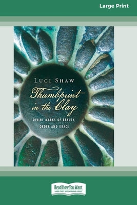 Thumbprint in the Clay: Divine Marks of Beauty, Order and Grace (16pt Large Print Format) by Shaw, Luci