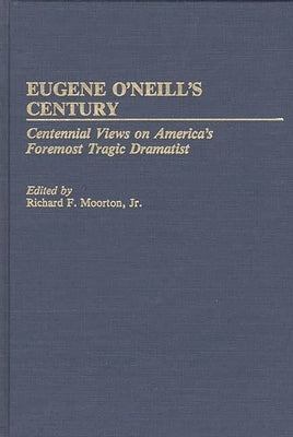 Eugene O'Neill's Century: Centennial Views on America's Foremost Tragic Dramatist by Moorton, Richard