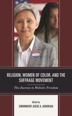 Religion, Women of Color, and the Suffrage Movement: The Journey to Holistic Freedom by Aihiokhai, Simonmary Asese a.