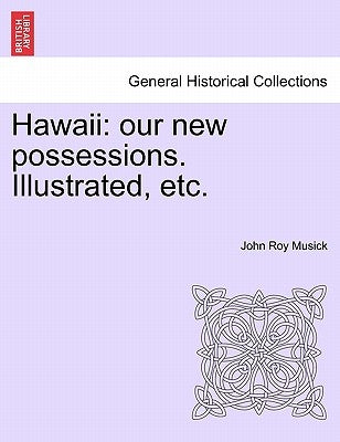 Hawaii: our new possessions. Illustrated, etc. by Musick, John Roy
