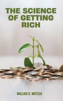 The Science of Getting Rich: A Groundbreaking Guide to Abundance Through Thought, Faith, and Action by Wattles, Wallace D.