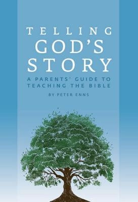 Telling God's Story: A Parents' Guide to Teaching the Bible by Enns, Peter