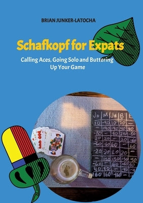 Schafkopf for Expats and English Speakers: Calling Aces, Going Solo and Buttering Up Your Game by Junker-Latocha, Brian