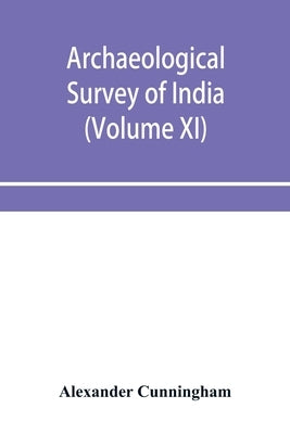 Archaeological Survey of India: Report of Tours in the gangetic provinces from Badaon To Bihar, in 1875-76 and 1877-78 (Volume XI) by Cunningham, Alexander