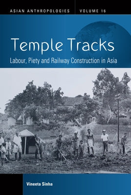 Temple Tracks: Labour, Piety and Railway Construction in Asia by Sinha, Vineeta